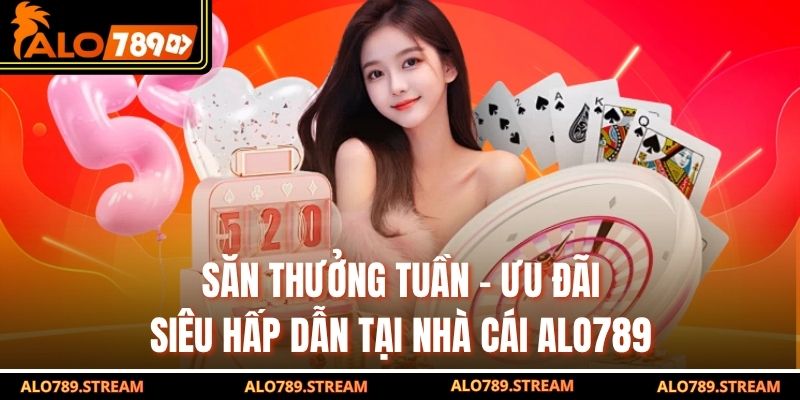 Săn Thưởng Tuần - Ưu Đãi Siêu Hấp Dẫn Tại Nhà Cái Alo789